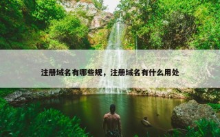 注册域名有哪些规，注册域名有什么用处