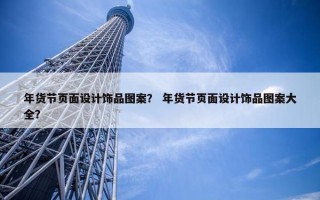 年货节页面设计饰品图案？ 年货节页面设计饰品图案大全？