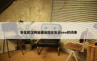 包含武汉网站建设信任乐云seo的词条