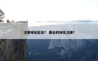 注册域名起名？ 最全的域名注册？