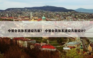 中餐会员体系建设方案？ 中餐会员体系建设方案设计？