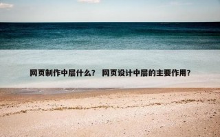 网页制作中层什么？ 网页设计中层的主要作用？