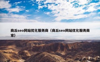 商丘seo网站优化服务商（商丘seo网站优化服务商家）