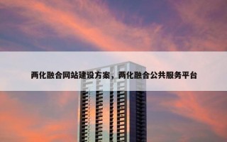 两化融合网站建设方案，两化融合公共服务平台