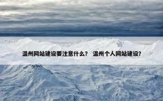 温州网站建设要注意什么？ 温州个人网站建设？