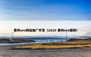 惠州seo网站推广开发（2020 惠州seo服务）