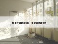 加工厂网站建设？ 工业网站建设？
