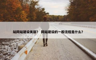 站网站建设美丽？ 网站建设的一般流程是什么？
