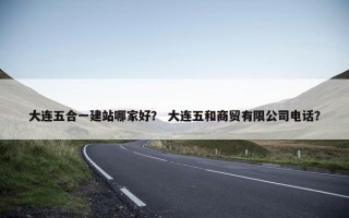 大连五合一建站哪家好？ 大连五和商贸有限公司电话？