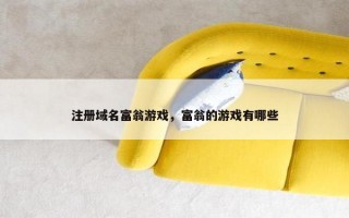 注册域名富翁游戏，富翁的游戏有哪些