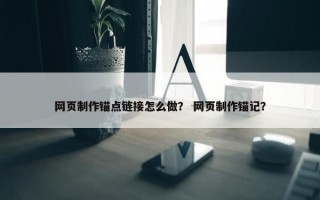 网页制作锚点链接怎么做？ 网页制作锚记？