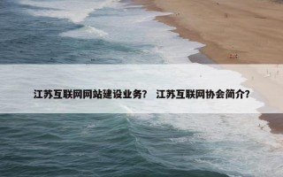 江苏互联网网站建设业务？ 江苏互联网协会简介？