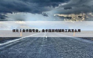 优化夊金手指专业，金手指游戏辅助工具怎么用