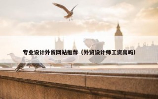 专业设计外贸网站推荐（外贸设计师工资高吗）