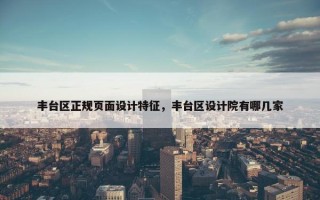 丰台区正规页面设计特征，丰台区设计院有哪几家