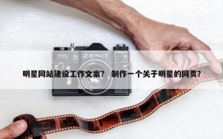 明星网站建设工作文案？ 制作一个关于明星的网页？