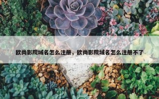 欧尚影院域名怎么注册，欧尚影院域名怎么注册不了