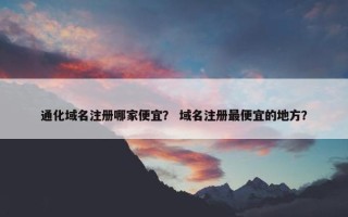 通化域名注册哪家便宜？ 域名注册最便宜的地方？