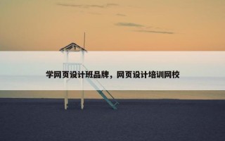 学网页设计班品牌，网页设计培训网校