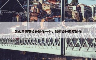 怎么用网页设计制作一个，如何设计网页制作