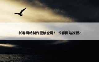 长春网站制作壁纸全屏？ 长春网站改版？