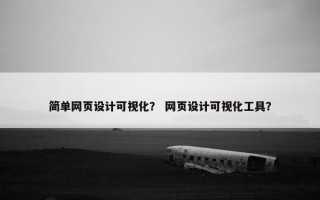 简单网页设计可视化？ 网页设计可视化工具？