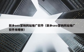 新乡seo营销网站推广软件（新乡seo营销网站推广软件有哪些）