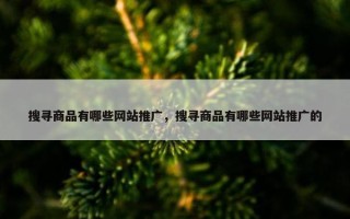 搜寻商品有哪些网站推广，搜寻商品有哪些网站推广的