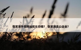 张家港外贸网站优化价格？ 张家港出口企业？