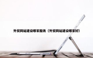 外贸网站建设哪家服务（外贸网站建设哪家好）