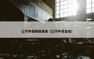 辽宁外贸网站系统（辽宁外贸企业）