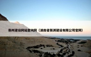 衡州建设网站查询网（湖南省衡洲建设有限公司官网）