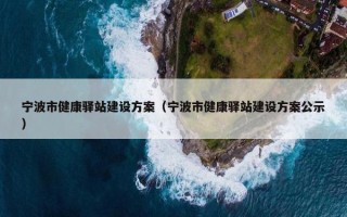 宁波市健康驿站建设方案（宁波市健康驿站建设方案公示）