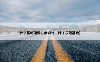 种子基地建设方案设计（种子示范基地）