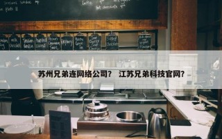 苏州兄弟连网络公司？ 江苏兄弟科技官网？