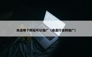 南昌哪个网站可以推广（南昌行业网推广）