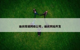 迪庆搭建网络公司，迪庆网站开发