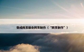 做成网页版会网页制作（“网页制作”）