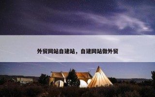 外贸网站自建站，自建网站做外贸