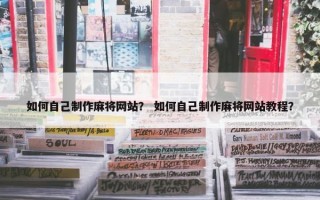 如何自己制作麻将网站？ 如何自己制作麻将网站教程？