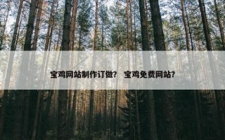 宝鸡网站制作订做？ 宝鸡免费网站？