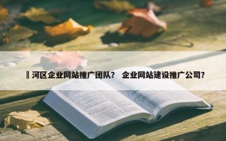 浉河区企业网站推广团队？ 企业网站建设推广公司？