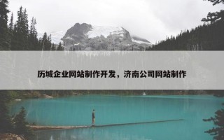 历城企业网站制作开发，济南公司网站制作