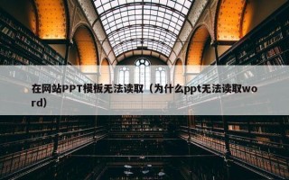 在网站PPT模板无法读取（为什么ppt无法读取word）