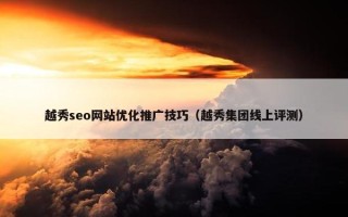 越秀seo网站优化推广技巧（越秀集团线上评测）