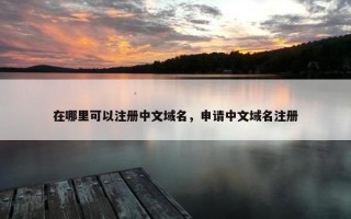 在哪里可以注册中文域名，申请中文域名注册