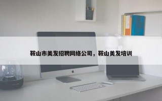 鞍山市美发招聘网络公司，鞍山美发培训