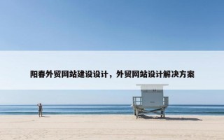 阳春外贸网站建设设计，外贸网站设计解决方案
