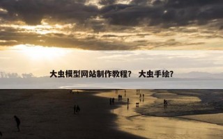 大虫模型网站制作教程？ 大虫手绘？