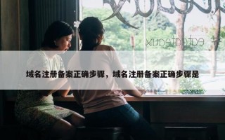 域名注册备案正确步骤，域名注册备案正确步骤是